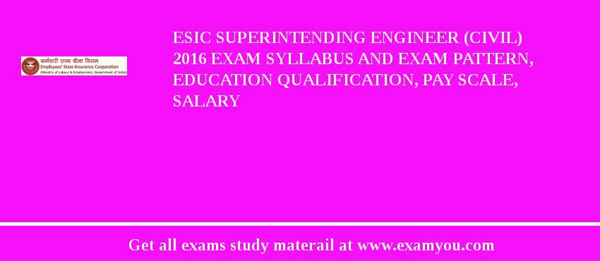 ESIC Superintending Engineer (Civil) 2018 Exam Syllabus And Exam Pattern, Education Qualification, Pay scale, Salary