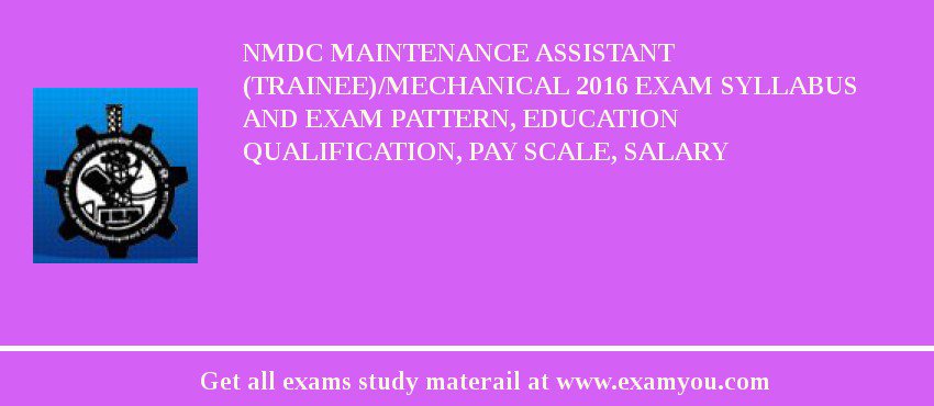 NMDC Maintenance Assistant (Trainee)/Mechanical 2018 Exam Syllabus And Exam Pattern, Education Qualification, Pay scale, Salary