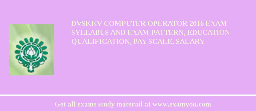 DVSKKV Computer Operator 2018 Exam Syllabus And Exam Pattern, Education Qualification, Pay scale, Salary