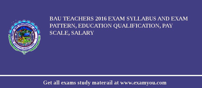 BAU Teachers 2018 Exam Syllabus And Exam Pattern, Education Qualification, Pay scale, Salary