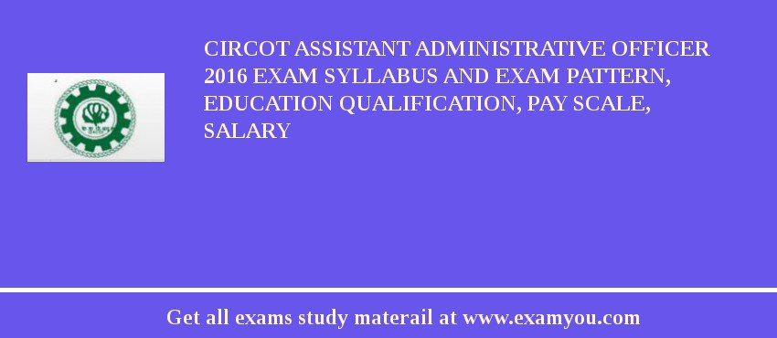 CIRCOT Assistant Administrative Officer 2018 Exam Syllabus And Exam Pattern, Education Qualification, Pay scale, Salary