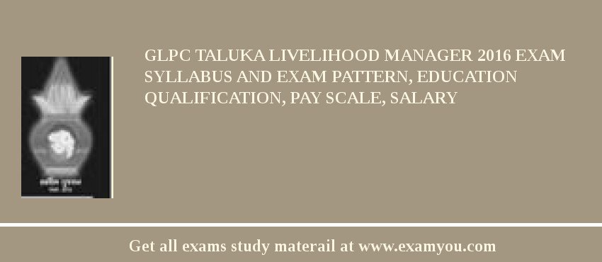 GLPC Taluka Livelihood Manager 2018 Exam Syllabus And Exam Pattern, Education Qualification, Pay scale, Salary