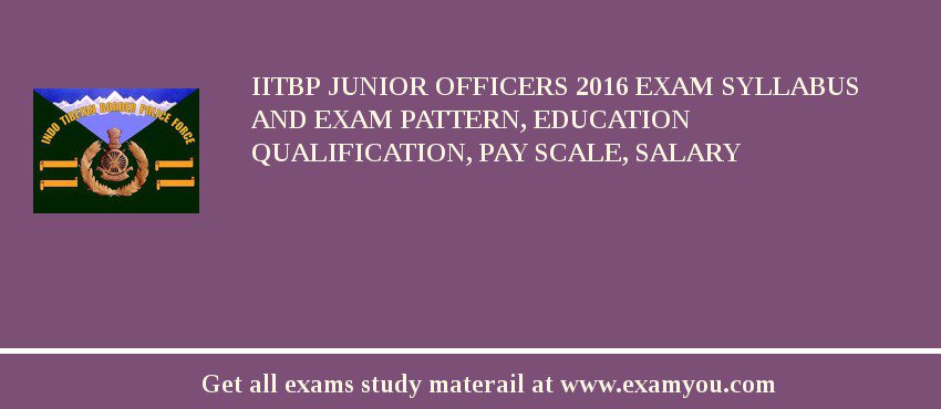 IITBP Junior Officers 2018 Exam Syllabus And Exam Pattern, Education Qualification, Pay scale, Salary