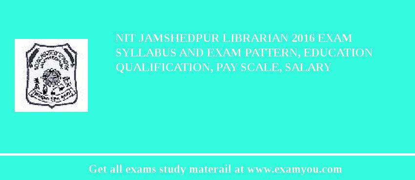 NIT Jamshedpur Librarian 2018 Exam Syllabus And Exam Pattern, Education Qualification, Pay scale, Salary