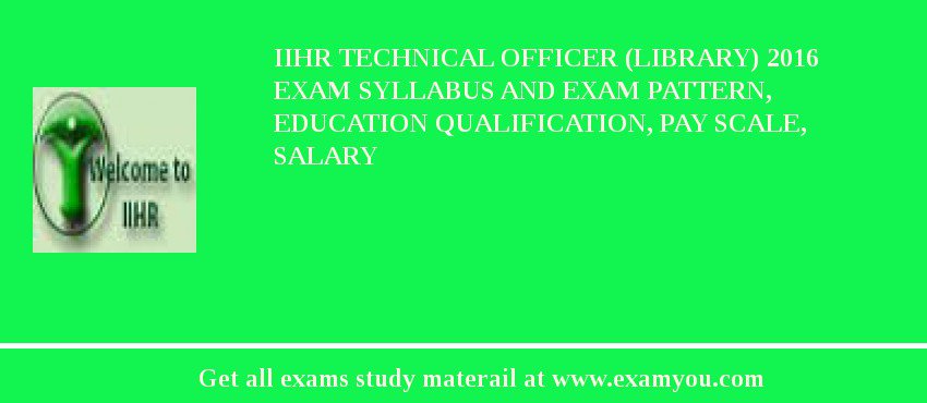 IIHR Technical Officer (Library) 2018 Exam Syllabus And Exam Pattern, Education Qualification, Pay scale, Salary