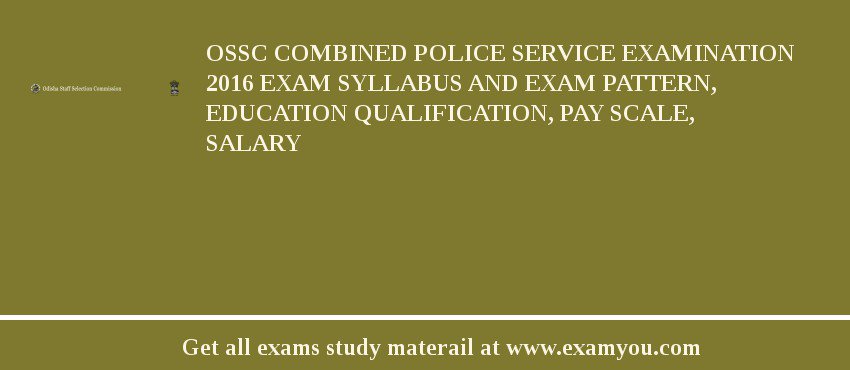 OSSC Combined Police Service Examination 2018 Exam Syllabus And Exam Pattern, Education Qualification, Pay scale, Salary