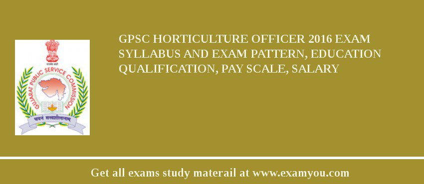 GPSC Horticulture Officer 2018 Exam Syllabus And Exam Pattern, Education Qualification, Pay scale, Salary