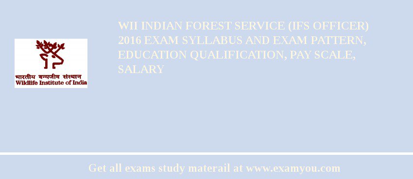 WII Indian Forest Service (IFS Officer) 2018 Exam Syllabus And Exam Pattern, Education Qualification, Pay scale, Salary