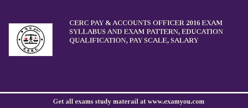 CERC Pay & Accounts Officer 2018 Exam Syllabus And Exam Pattern, Education Qualification, Pay scale, Salary
