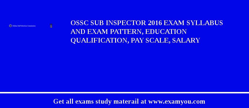 OSSC Sub Inspector 2018 Exam Syllabus And Exam Pattern, Education Qualification, Pay scale, Salary