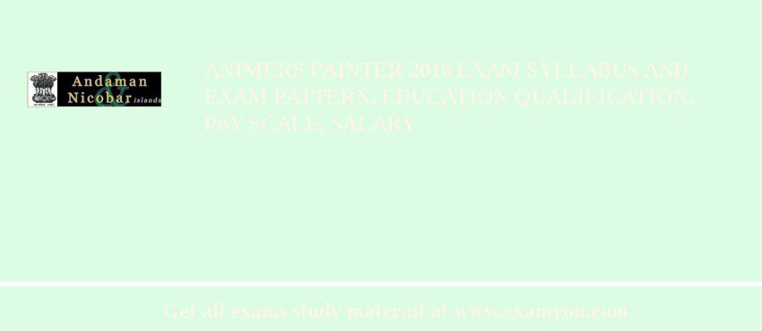 ANIMERS Painter 2018 Exam Syllabus And Exam Pattern, Education Qualification, Pay scale, Salary