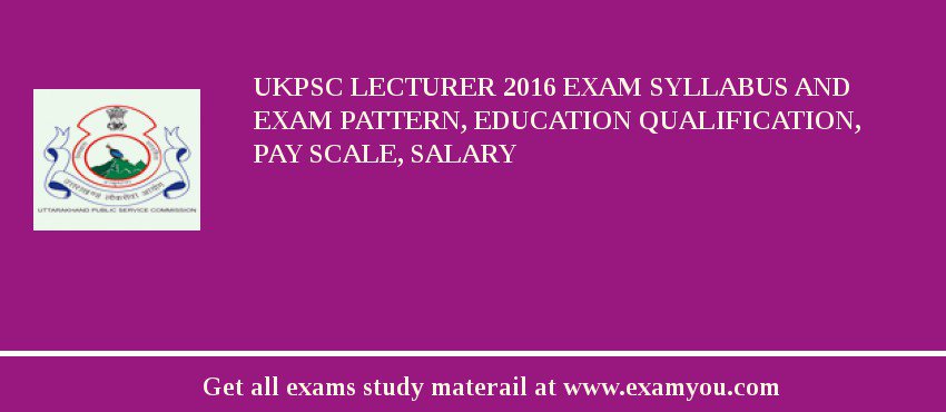 UKPSC Lecturer 2018 Exam Syllabus And Exam Pattern, Education Qualification, Pay scale, Salary