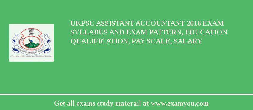 UKPSC Assistant Accountant 2018 Exam Syllabus And Exam Pattern, Education Qualification, Pay scale, Salary