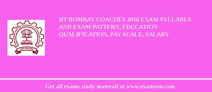 IIT Bombay Coaches 2018 Exam Syllabus And Exam Pattern, Education Qualification, Pay scale, Salary