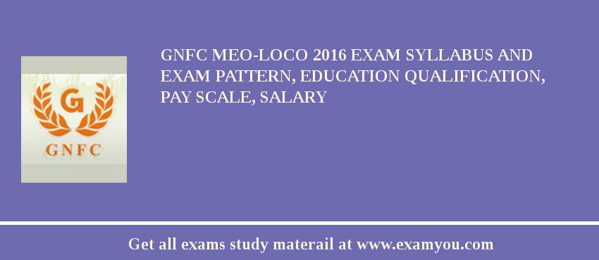 GNFC MEO-Loco 2018 Exam Syllabus And Exam Pattern, Education Qualification, Pay scale, Salary