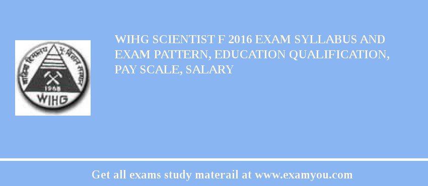 WIHG Scientist F 2018 Exam Syllabus And Exam Pattern, Education Qualification, Pay scale, Salary