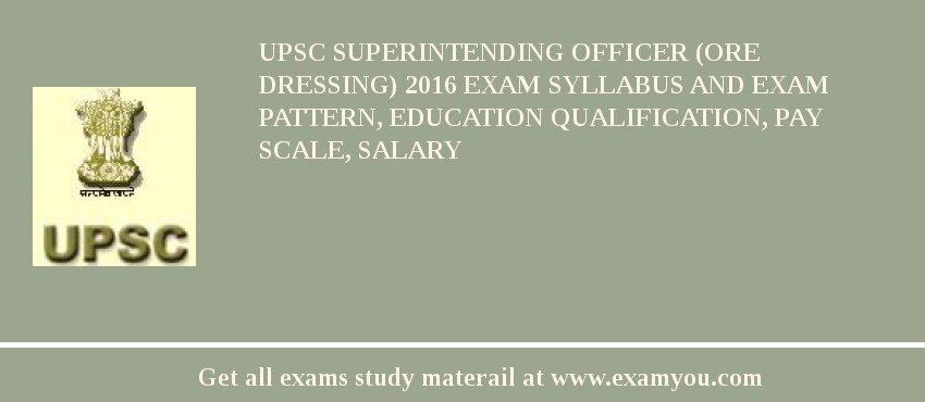 UPSC Superintending Officer (Ore Dressing) 2018 Exam Syllabus And Exam Pattern, Education Qualification, Pay scale, Salary