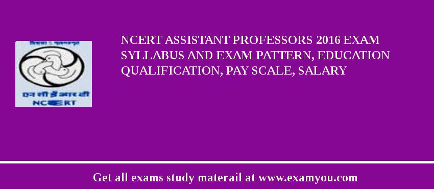 NCERT Assistant Professors 2018 Exam Syllabus And Exam Pattern, Education Qualification, Pay scale, Salary