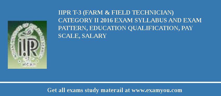IIPR T-3 (Farm & Field Technician) Category II 2018 Exam Syllabus And Exam Pattern, Education Qualification, Pay scale, Salary