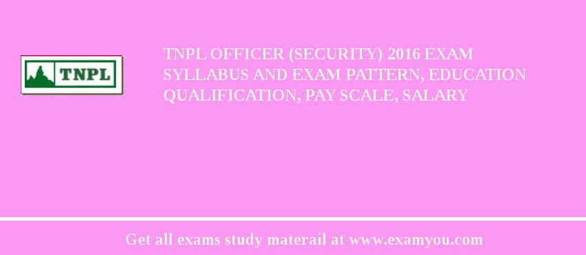 TNPL Officer (Security) 2018 Exam Syllabus And Exam Pattern, Education Qualification, Pay scale, Salary