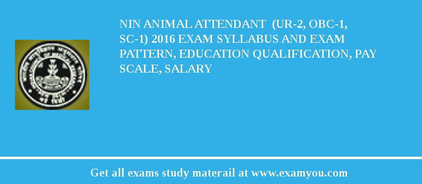NIN Animal Attendant  (UR-2, OBC-1, SC-1) 2018 Exam Syllabus And Exam Pattern, Education Qualification, Pay scale, Salary