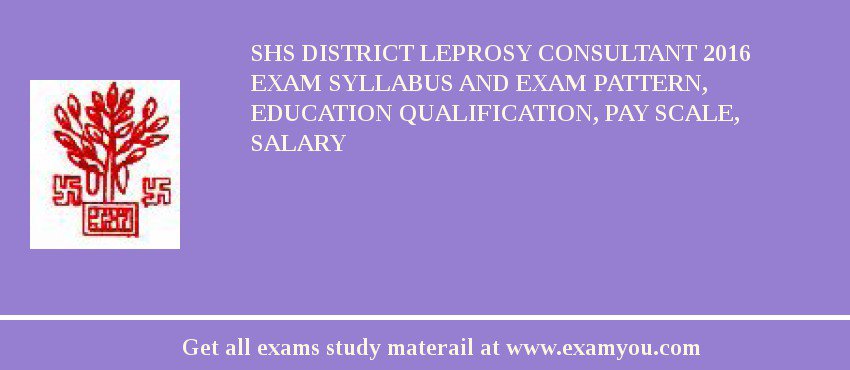 SHS District Leprosy Consultant 2018 Exam Syllabus And Exam Pattern, Education Qualification, Pay scale, Salary