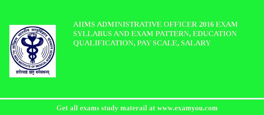 AIIMS Administrative Officer 2018 Exam Syllabus And Exam Pattern, Education Qualification, Pay scale, Salary