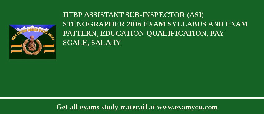 IITBP Assistant Sub-Inspector (ASI) Stenographer 2018 Exam Syllabus And Exam Pattern, Education Qualification, Pay scale, Salary