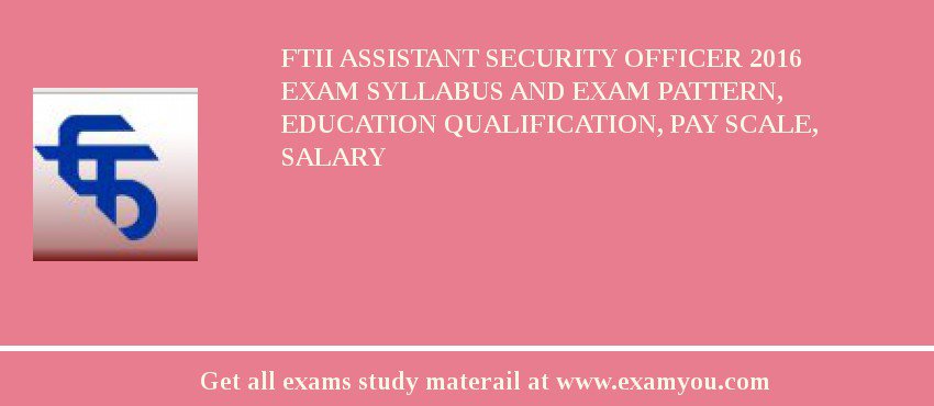 FTII Assistant Security Officer 2018 Exam Syllabus And Exam Pattern, Education Qualification, Pay scale, Salary