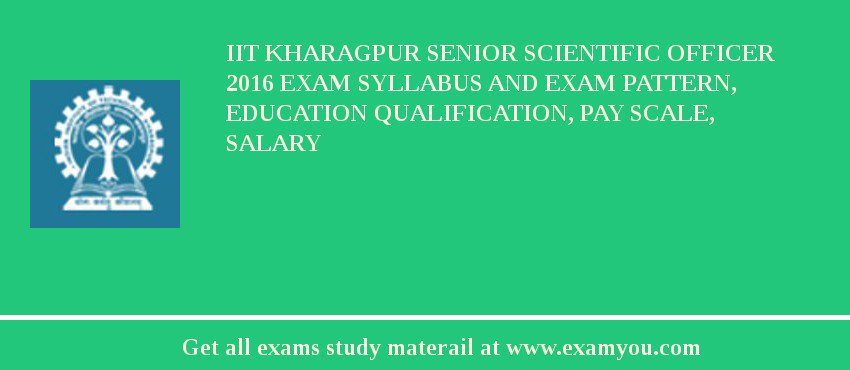 IIT Kharagpur Senior Scientific Officer 2018 Exam Syllabus And Exam Pattern, Education Qualification, Pay scale, Salary