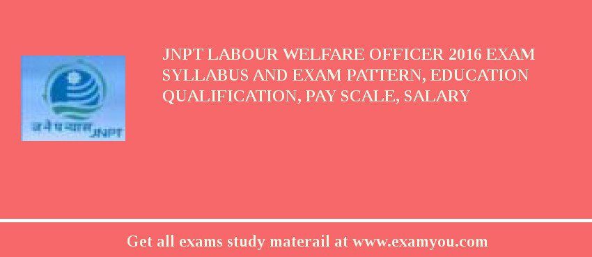 JNPT Labour Welfare Officer 2018 Exam Syllabus And Exam Pattern, Education Qualification, Pay scale, Salary