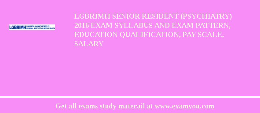 LGBRIMH Senior Resident (Psychiatry) 2018 Exam Syllabus And Exam Pattern, Education Qualification, Pay scale, Salary