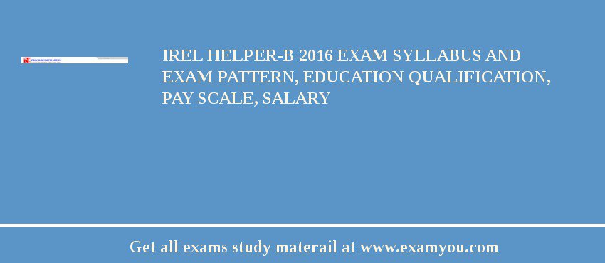 IREL Helper-B 2018 Exam Syllabus And Exam Pattern, Education Qualification, Pay scale, Salary