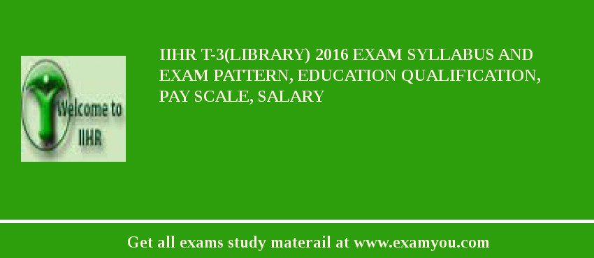 IIHR T-3(Library) 2018 Exam Syllabus And Exam Pattern, Education Qualification, Pay scale, Salary