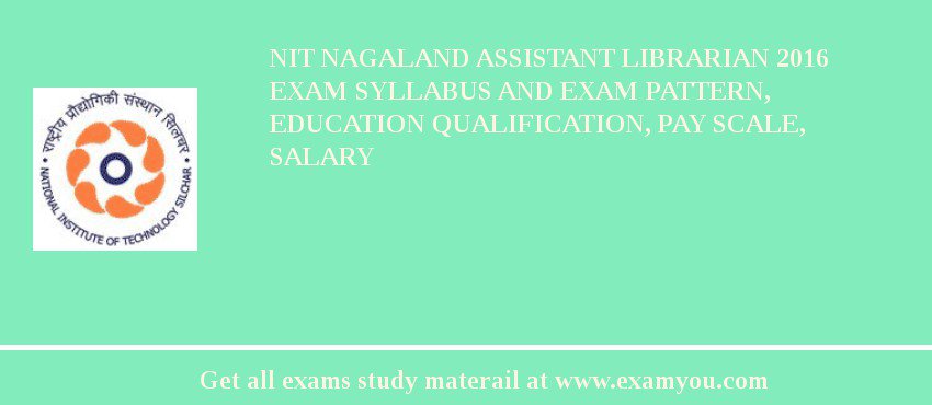 NIT Nagaland Assistant Librarian 2018 Exam Syllabus And Exam Pattern, Education Qualification, Pay scale, Salary
