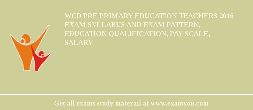 WCD Pre Primary Education Teachers 2018 Exam Syllabus And Exam Pattern, Education Qualification, Pay scale, Salary