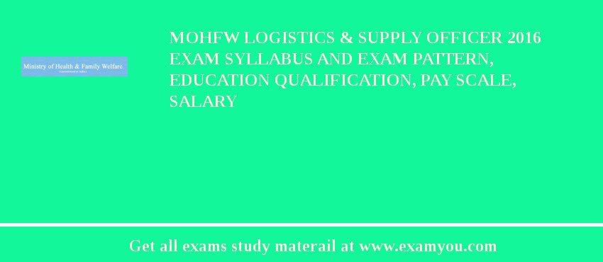 MOHFW Logistics & Supply Officer 2018 Exam Syllabus And Exam Pattern, Education Qualification, Pay scale, Salary