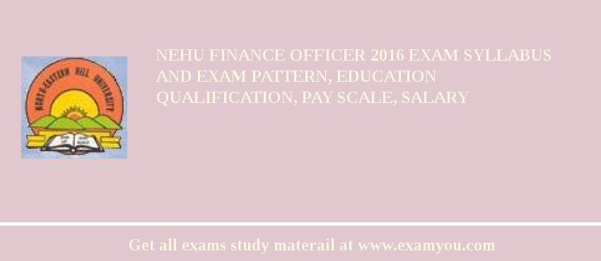 NEHU Finance Officer 2018 Exam Syllabus And Exam Pattern, Education Qualification, Pay scale, Salary