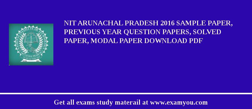 NIT Arunachal Pradesh 2018 Sample Paper, Previous Year Question Papers, Solved Paper, Modal Paper Download PDF