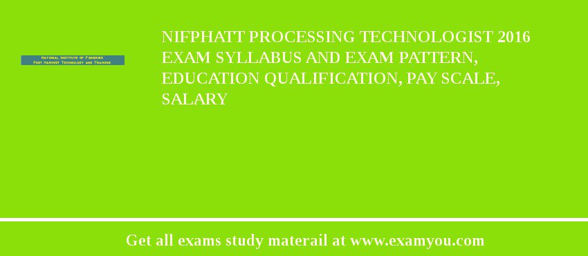 NIFPHATT Processing Technologist 2018 Exam Syllabus And Exam Pattern, Education Qualification, Pay scale, Salary