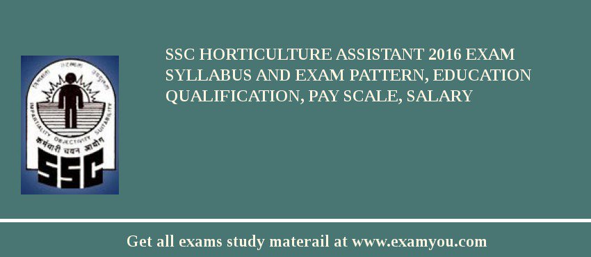 SSC Horticulture Assistant 2018 Exam Syllabus And Exam Pattern, Education Qualification, Pay scale, Salary