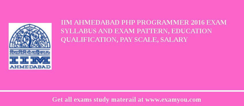 IIM Ahmedabad PHP Programmer 2018 Exam Syllabus And Exam Pattern, Education Qualification, Pay scale, Salary