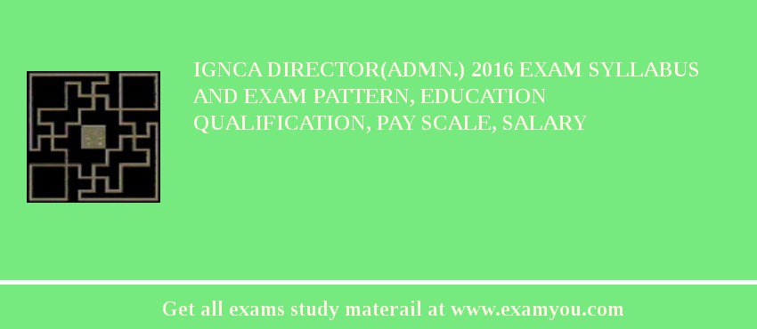 IGNCA Director(Admn.) 2018 Exam Syllabus And Exam Pattern, Education Qualification, Pay scale, Salary