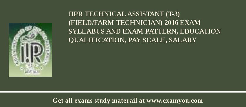 IIPR Technical Assistant (T-3) (Field/Farm Technician) 2018 Exam Syllabus And Exam Pattern, Education Qualification, Pay scale, Salary