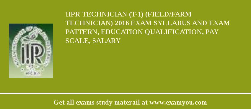 IIPR Technician (T-1) (Field/Farm Technician) 2018 Exam Syllabus And Exam Pattern, Education Qualification, Pay scale, Salary