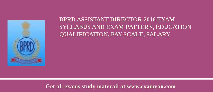 BPRD Assistant Director 2018 Exam Syllabus And Exam Pattern, Education Qualification, Pay scale, Salary