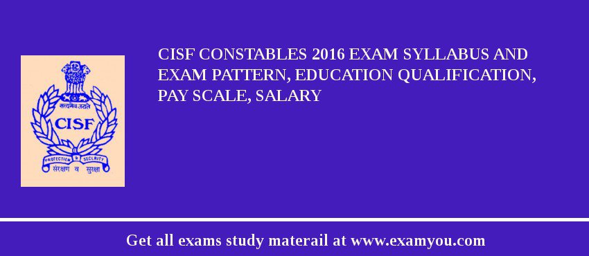 CISF Constables 2018 Exam Syllabus And Exam Pattern, Education Qualification, Pay scale, Salary