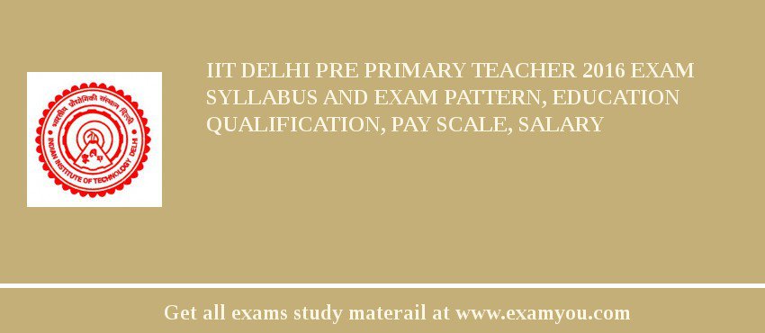 IIT Delhi Pre Primary Teacher 2018 Exam Syllabus And Exam Pattern, Education Qualification, Pay scale, Salary