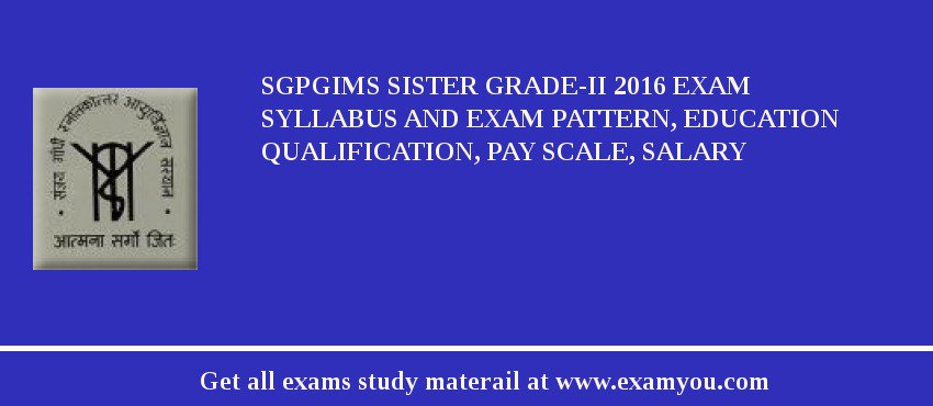 SGPGIMS Sister Grade-II 2018 Exam Syllabus And Exam Pattern, Education Qualification, Pay scale, Salary