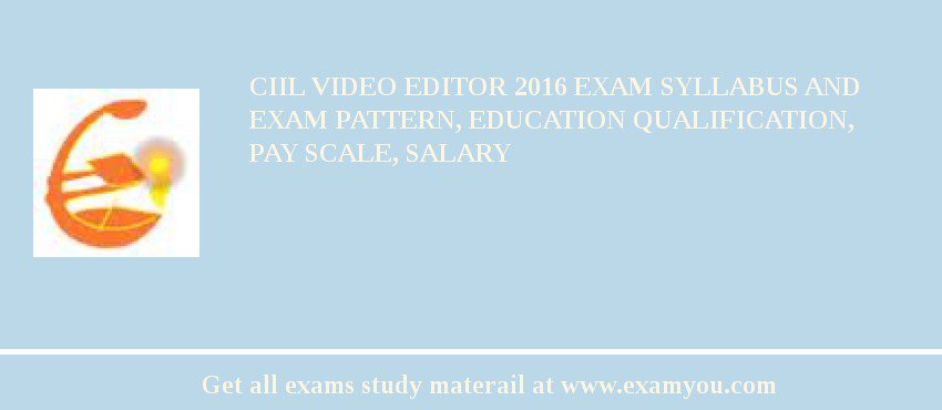 CIIL Video Editor 2018 Exam Syllabus And Exam Pattern, Education Qualification, Pay scale, Salary
